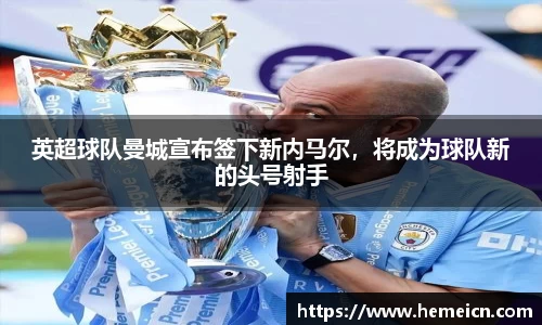 英超球队曼城宣布签下新内马尔，将成为球队新的头号射手