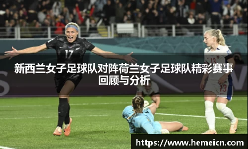 新西兰女子足球队对阵荷兰女子足球队精彩赛事回顾与分析