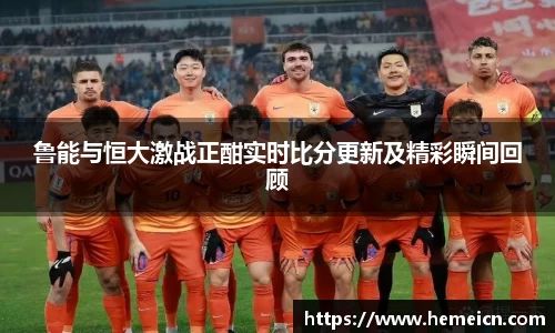 鲁能与恒大激战正酣实时比分更新及精彩瞬间回顾