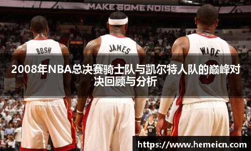 2008年NBA总决赛骑士队与凯尔特人队的巅峰对决回顾与分析