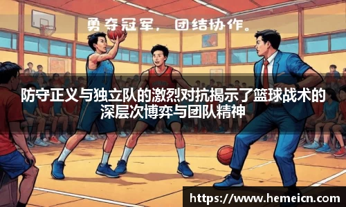 防守正义与独立队的激烈对抗揭示了篮球战术的深层次博弈与团队精神