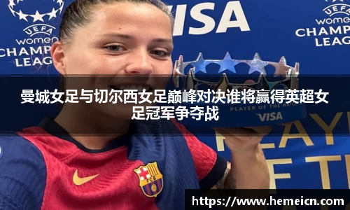 曼城女足与切尔西女足巅峰对决谁将赢得英超女足冠军争夺战