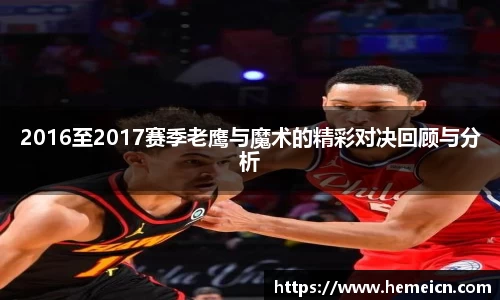 2016至2017赛季老鹰与魔术的精彩对决回顾与分析