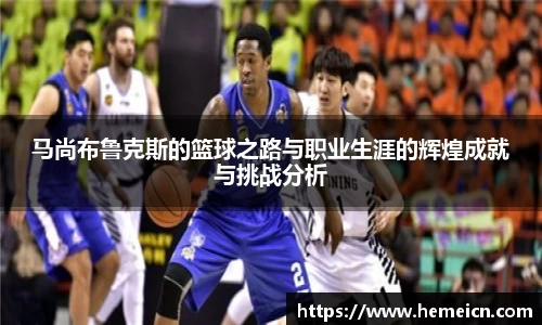 马尚布鲁克斯的篮球之路与职业生涯的辉煌成就与挑战分析