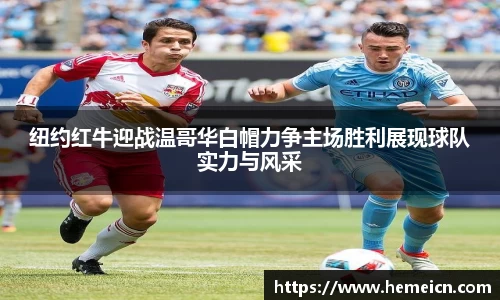 纽约红牛迎战温哥华白帽力争主场胜利展现球队实力与风采