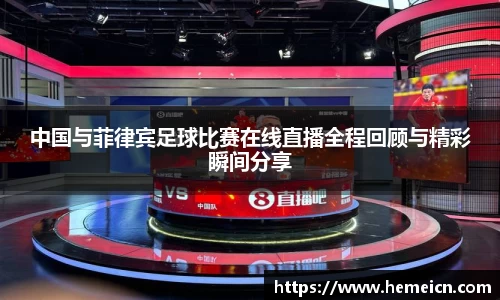 中国与菲律宾足球比赛在线直播全程回顾与精彩瞬间分享