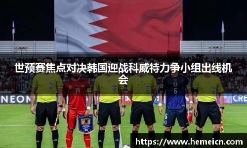 世预赛焦点对决韩国迎战科威特力争小组出线机会