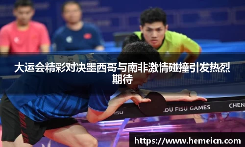 大运会精彩对决墨西哥与南非激情碰撞引发热烈期待