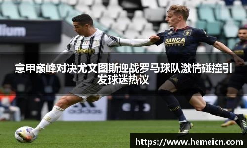 意甲巅峰对决尤文图斯迎战罗马球队激情碰撞引发球迷热议