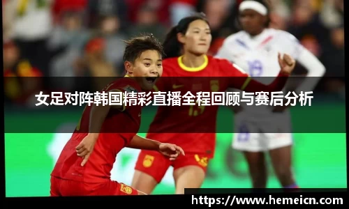 女足对阵韩国精彩直播全程回顾与赛后分析