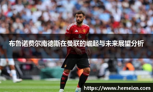 布鲁诺费尔南德斯在曼联的崛起与未来展望分析