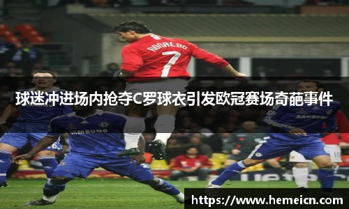 球迷冲进场内抢夺C罗球衣引发欧冠赛场奇葩事件