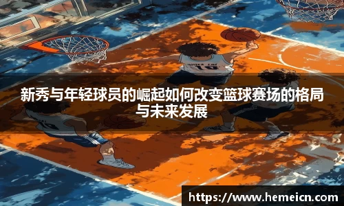 beats365新秀与年轻球员的崛起如何改变篮球赛场的格局与未来发展