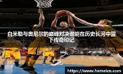 beats365白米勒与奥尼尔的巅峰对决谁能在历史长河中留下传奇印记